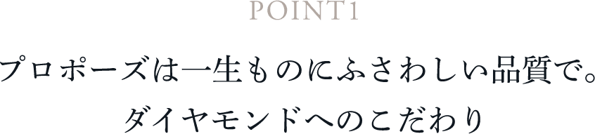 POINT1 プロポーズは一生ものにふさわしい品質で。ダイヤモンドへのこだわり